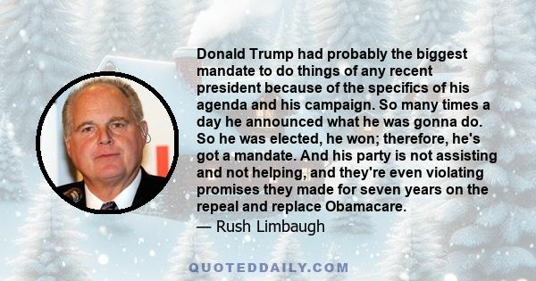 Donald Trump had probably the biggest mandate to do things of any recent president because of the specifics of his agenda and his campaign. So many times a day he announced what he was gonna do. So he was elected, he