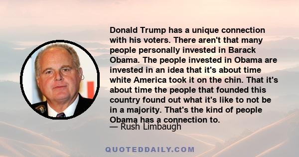 Donald Trump has a unique connection with his voters. There aren't that many people personally invested in Barack Obama. The people invested in Obama are invested in an idea that it's about time white America took it on 