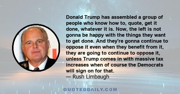 Donald Trump has assembled a group of people who know how to, quote, get it done, whatever it is. Now, the left is not gonna be happy with the things they want to get done. And they're gonna continue to oppose it even