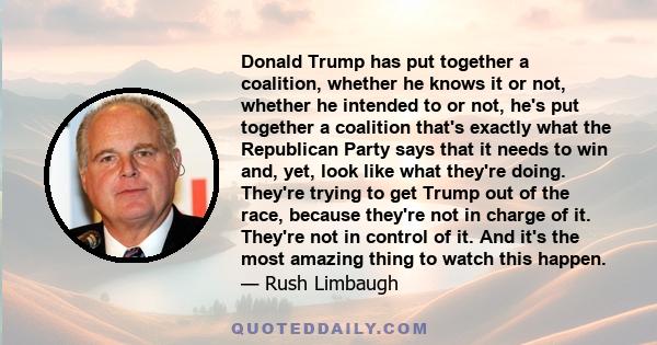 Donald Trump has put together a coalition, whether he knows it or not, whether he intended to or not, he's put together a coalition that's exactly what the Republican Party says that it needs to win and, yet, look like