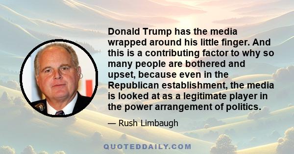 Donald Trump has the media wrapped around his little finger. And this is a contributing factor to why so many people are bothered and upset, because even in the Republican establishment, the media is looked at as a