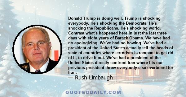 Donald Trump is doing well. Trump is shocking everybody. He's shocking the Democrats. He's shocking the Republicans. He's shocking world. Contrast what's happened here in just the last three days with eight years of