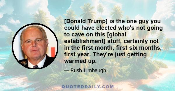 [Donald Trump] is the one guy you could have elected who's not going to cave on this [global establishment] stuff, certainly not in the first month, first six months, first year. They're just getting warmed up.