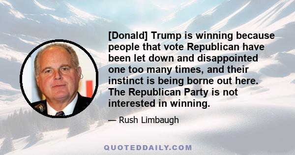 [Donald] Trump is winning because people that vote Republican have been let down and disappointed one too many times, and their instinct is being borne out here. The Republican Party is not interested in winning.