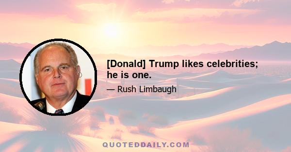 [Donald] Trump likes celebrities; he is one.