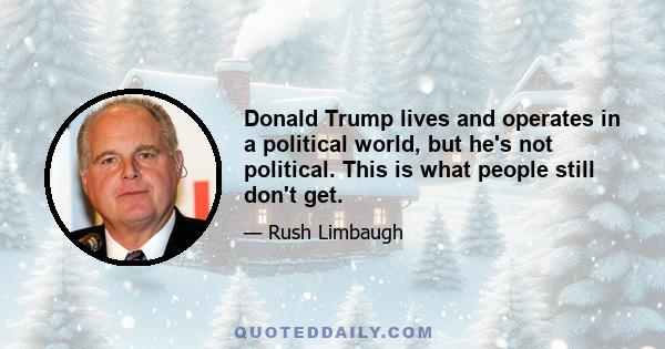 Donald Trump lives and operates in a political world, but he's not political. This is what people still don't get.