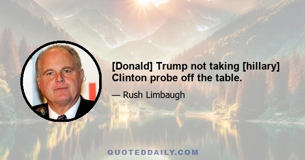 [Donald] Trump not taking [hillary] Clinton probe off the table.