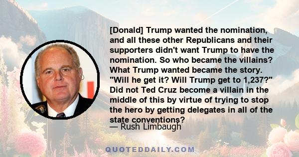 [Donald] Trump wanted the nomination, and all these other Republicans and their supporters didn't want Trump to have the nomination. So who became the villains? What Trump wanted became the story. Will he get it? Will