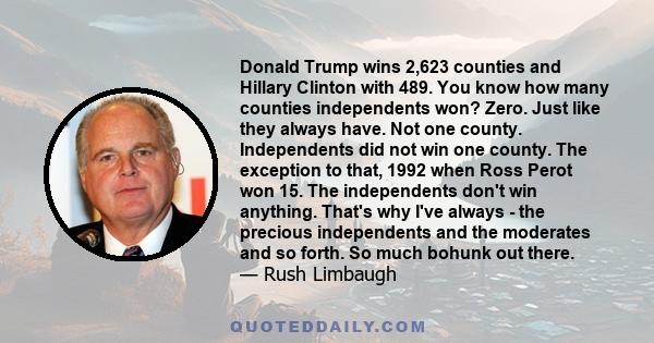 Donald Trump wins 2,623 counties and Hillary Clinton with 489. You know how many counties independents won? Zero. Just like they always have. Not one county. Independents did not win one county. The exception to that,