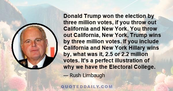 Donald Trump won the election by three million votes, if you throw out California and New York. You throw out California, New York, Trump wins by three million votes. If you include California and New York Hillary wins