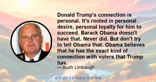 Donald Trump's connection is personal. It's rooted in personal desire, personal loyalty for him to succeed. Barack Obama doesn't have that. Never did. But don't try to tell Obama that. Obama believes that he has the