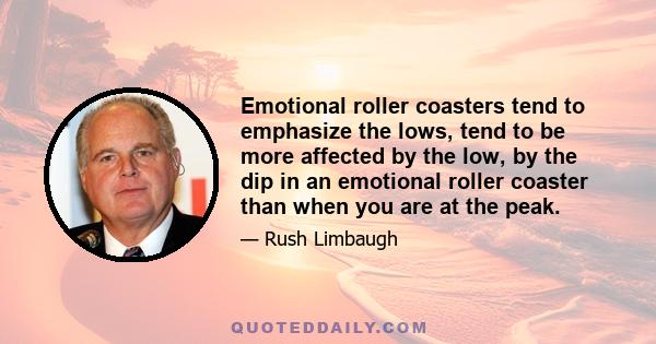 Emotional roller coasters tend to emphasize the lows, tend to be more affected by the low, by the dip in an emotional roller coaster than when you are at the peak.