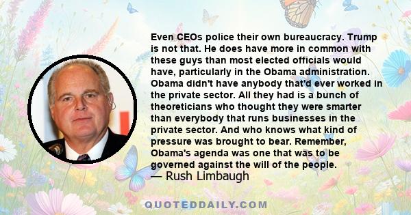 Even CEOs police their own bureaucracy. Trump is not that. He does have more in common with these guys than most elected officials would have, particularly in the Obama administration. Obama didn't have anybody that'd