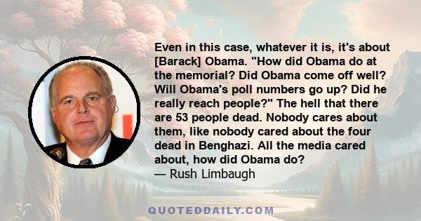 Even in this case, whatever it is, it's about [Barack] Obama. How did Obama do at the memorial? Did Obama come off well? Will Obama's poll numbers go up? Did he really reach people? The hell that there are 53 people