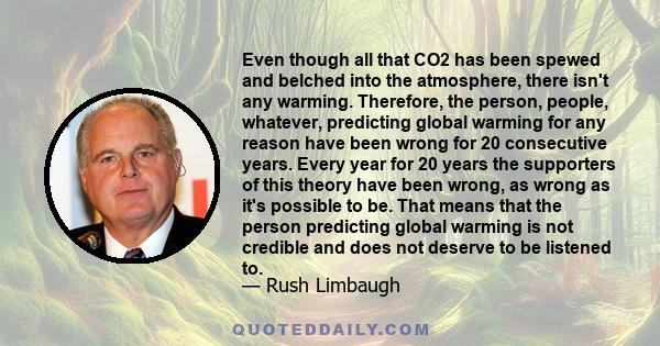 Even though all that CO2 has been spewed and belched into the atmosphere, there isn't any warming. Therefore, the person, people, whatever, predicting global warming for any reason have been wrong for 20 consecutive