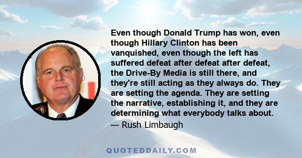 Even though Donald Trump has won, even though Hillary Clinton has been vanquished, even though the left has suffered defeat after defeat after defeat, the Drive-By Media is still there, and they're still acting as they