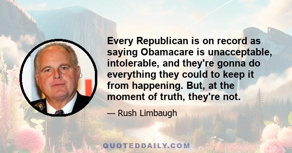 Every Republican is on record as saying Obamacare is unacceptable, intolerable, and they're gonna do everything they could to keep it from happening. But, at the moment of truth, they're not.