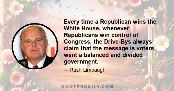 Every time a Republican wins the White House, whenever Republicans win control of Congress, the Drive-Bys always claim that the message is voters want a balanced and divided government.