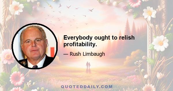 Everybody ought to relish profitability.