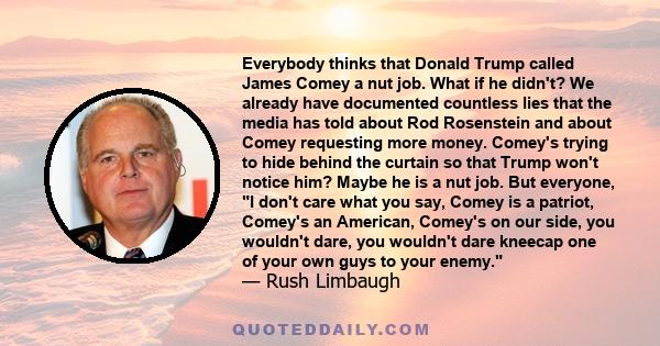 Everybody thinks that Donald Trump called James Comey a nut job. What if he didn't? We already have documented countless lies that the media has told about Rod Rosenstein and about Comey requesting more money. Comey's