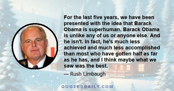 For the last five years, we have been presented with the idea that Barack Obama is superhuman. Barack Obama is unlike any of us or anyone else. And he isn't. In fact, he's much less achieved and much less accomplished