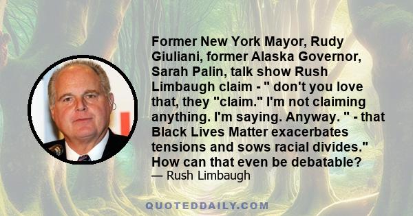 Former New York Mayor, Rudy Giuliani, former Alaska Governor, Sarah Palin, talk show Rush Limbaugh claim -  don't you love that, they claim. I'm not claiming anything. I'm saying. Anyway.  - that Black Lives Matter