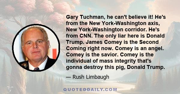 Gary Tuchman, he can't believe it! He's from the New York-Washington axis, New York-Washington corridor. He's from CNN. The only liar here is Donald Trump. James Comey is the Second Coming right now. Comey is an angel.