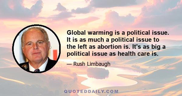 Global warming is a political issue. It is as much a political issue to the left as abortion is. It's as big a political issue as health care is.