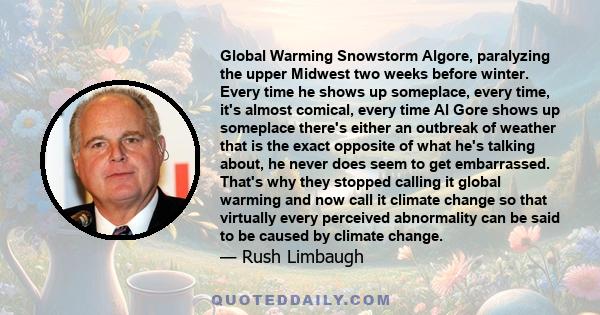 Global Warming Snowstorm Algore, paralyzing the upper Midwest two weeks before winter. Every time he shows up someplace, every time, it's almost comical, every time Al Gore shows up someplace there's either an outbreak