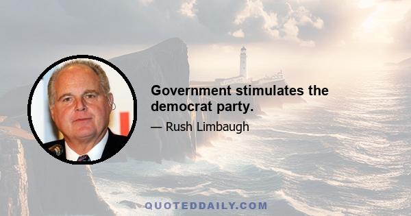 Government stimulates the democrat party.