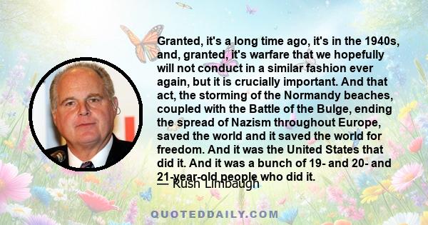 Granted, it's a long time ago, it's in the 1940s, and, granted, it's warfare that we hopefully will not conduct in a similar fashion ever again, but it is crucially important. And that act, the storming of the Normandy