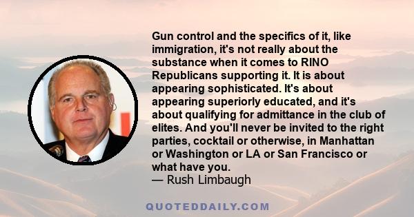 Gun control and the specifics of it, like immigration, it's not really about the substance when it comes to RINO Republicans supporting it. It is about appearing sophisticated. It's about appearing superiorly educated,