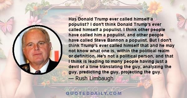 Has Donald Trump ever called himself a populist? I don't think Donald Trump's ever called himself a populist. I think other people have called him a populist, and other people have called Steve Bannon a populist. But I