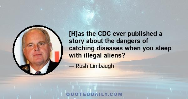 [H]as the CDC ever published a story about the dangers of catching diseases when you sleep with illegal aliens?