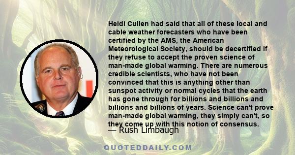 Heidi Cullen had said that all of these local and cable weather forecasters who have been certified by the AMS, the American Meteorological Society, should be decertified if they refuse to accept the proven science of