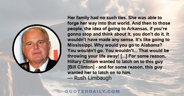 Her family had no such ties. She was able to forge her way into that world. And then to those people, the idea of going to Arkansas, if you're gonna stop and think about it, you don't do it. It wouldn't have made any