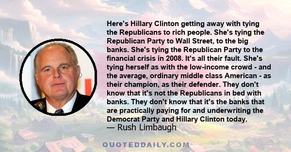 Here's Hillary Clinton getting away with tying the Republicans to rich people. She's tying the Republican Party to Wall Street, to the big banks. She's tying the Republican Party to the financial crisis in 2008. It's