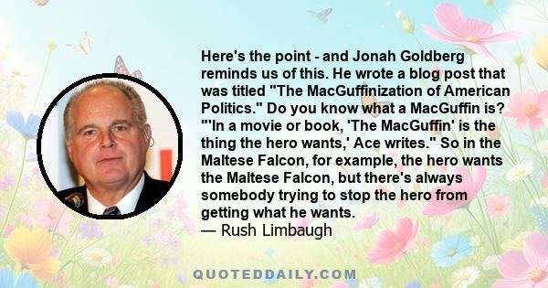 Here's the point - and Jonah Goldberg reminds us of this. He wrote a blog post that was titled The MacGuffinization of American Politics. Do you know what a MacGuffin is? 'In a movie or book, 'The MacGuffin' is the