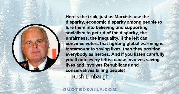 Here's the trick, just as Marxists use the disparity, economic disparity among people to lure them into believing and supporting socialism to get rid of the disparity, the unfairness, the inequality, if the left can