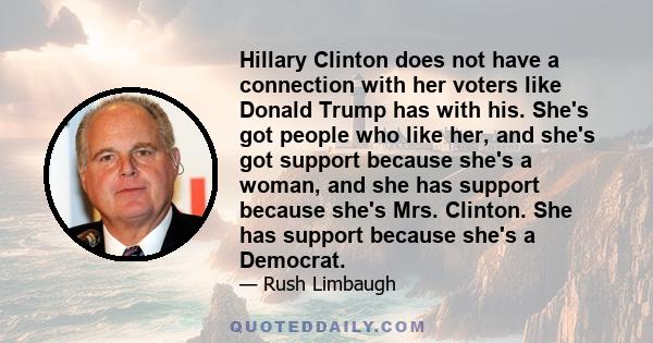 Hillary Clinton does not have a connection with her voters like Donald Trump has with his. She's got people who like her, and she's got support because she's a woman, and she has support because she's Mrs. Clinton. She