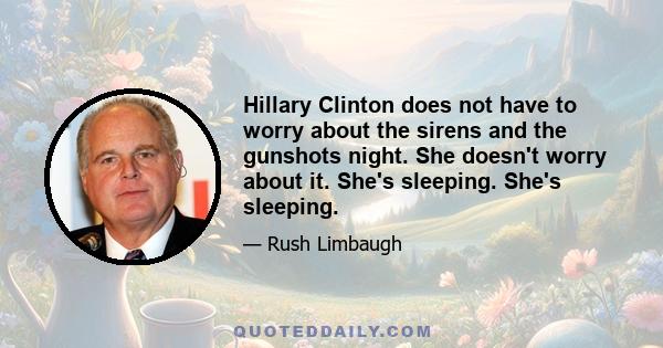 Hillary Clinton does not have to worry about the sirens and the gunshots night. She doesn't worry about it. She's sleeping. She's sleeping.