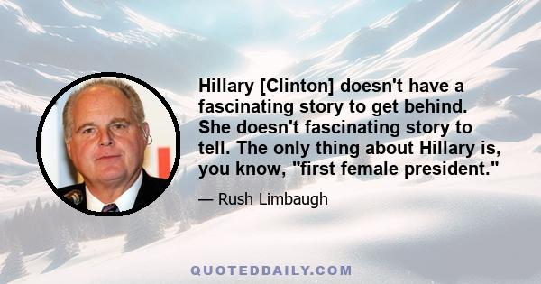 Hillary [Clinton] doesn't have a fascinating story to get behind. She doesn't fascinating story to tell. The only thing about Hillary is, you know, first female president.