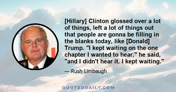 [Hillary] Clinton glossed over a lot of things, left a lot of things out that people are gonna be filling in the blanks today, like [Donald] Trump. I kept waiting on the one chapter I wanted to hear, he said, and I