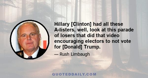 Hillary [Clinton] had all these A-listers, well, look at this parade of losers that did that video encouraging electors to not vote for [Donald] Trump.