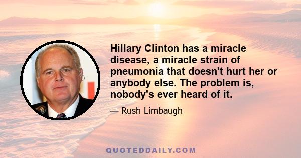 Hillary Clinton has a miracle disease, a miracle strain of pneumonia that doesn't hurt her or anybody else. The problem is, nobody's ever heard of it.