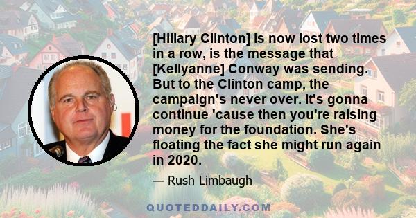 [Hillary Clinton] is now lost two times in a row, is the message that [Kellyanne] Conway was sending. But to the Clinton camp, the campaign's never over. It's gonna continue 'cause then you're raising money for the