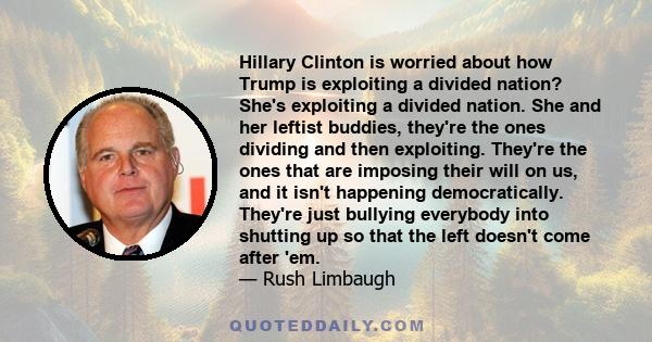 Hillary Clinton is worried about how Trump is exploiting a divided nation? She's exploiting a divided nation. She and her leftist buddies, they're the ones dividing and then exploiting. They're the ones that are