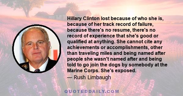 Hillary Clinton lost because of who she is, because of her track record of failure, because there's no resume, there's no record of experience that she's good or qualified at anything. She cannot cite any achievements