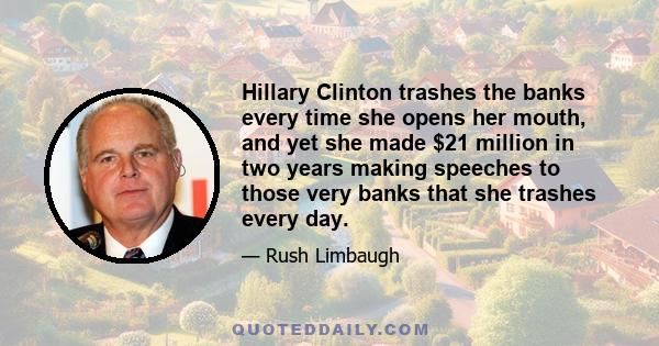 Hillary Clinton trashes the banks every time she opens her mouth, and yet she made $21 million in two years making speeches to those very banks that she trashes every day.