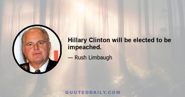 Hillary Clinton will be elected to be impeached.